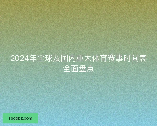 2024年全球及国内重大体育赛事时间表全面盘点
