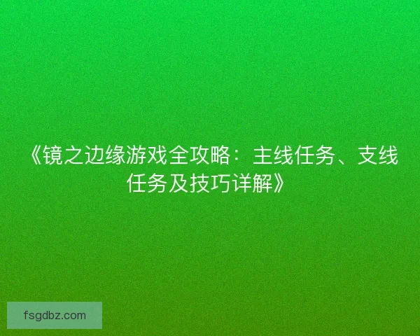 《镜之边缘游戏全攻略：主线任务、支线任务及技巧详解》