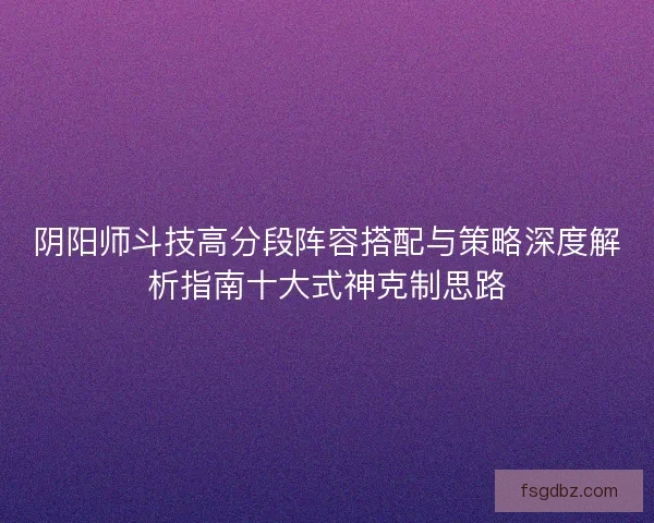 阴阳师斗技高分段阵容搭配与策略深度解析指南十大式神克制思路