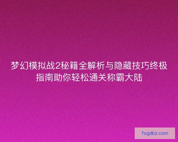 梦幻模拟战2秘籍全解析与隐藏技巧终极指南助你轻松通关称霸大陆
