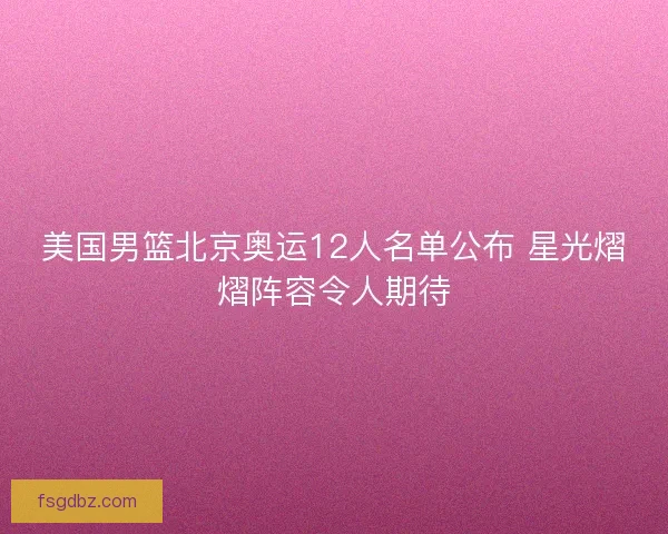 美国男篮北京奥运12人名单公布 星光熠熠阵容令人期待