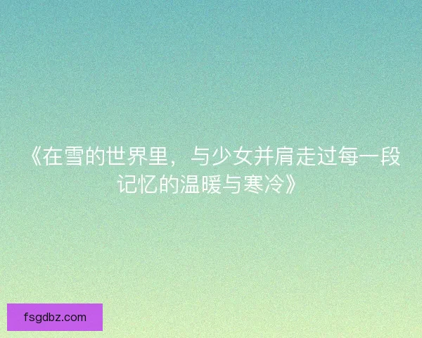 《在雪的世界里，与少女并肩走过每一段记忆的温暖与寒冷》