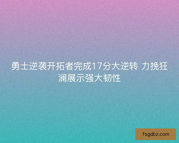 勇士逆袭开拓者完成17分大逆转 力挽狂澜展示强大韧性