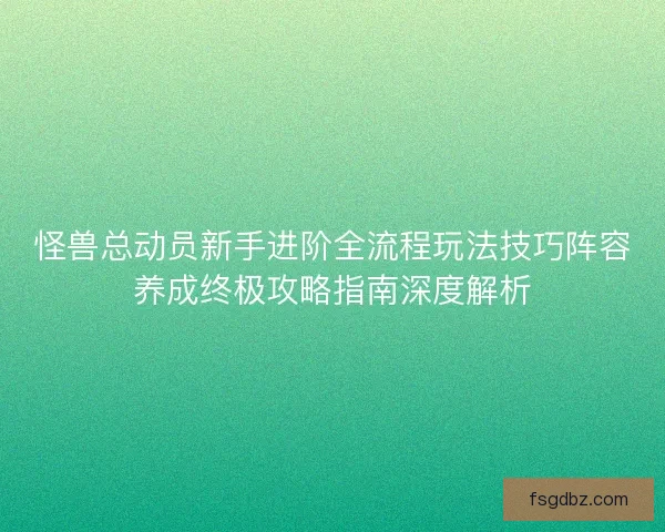 怪兽总动员新手进阶全流程玩法技巧阵容养成终极攻略指南深度解析