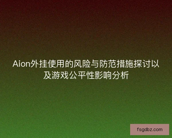 Aion外挂使用的风险与防范措施探讨以及游戏公平性影响分析
