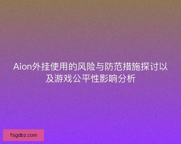 Aion外挂使用的风险与防范措施探讨以及游戏公平性影响分析