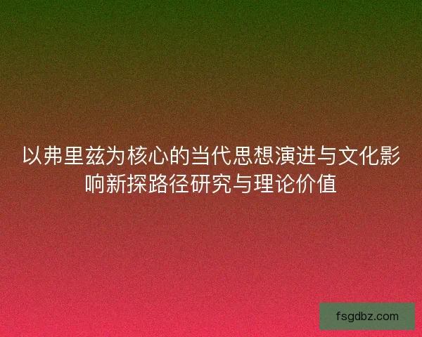 以弗里兹为核心的当代思想演进与文化影响新探路径研究与理论价值