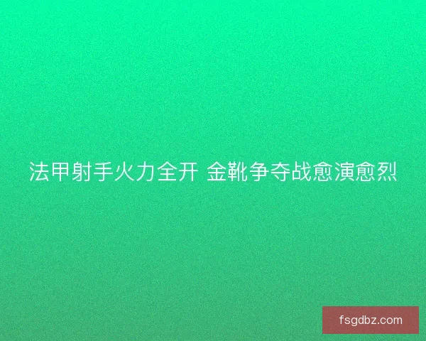 法甲射手火力全开 金靴争夺战愈演愈烈