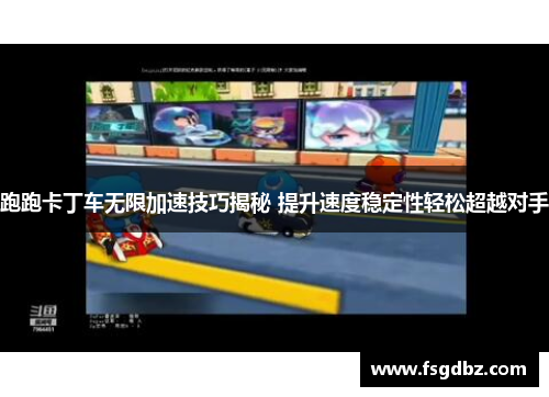 跑跑卡丁车无限加速技巧揭秘 提升速度稳定性轻松超越对手